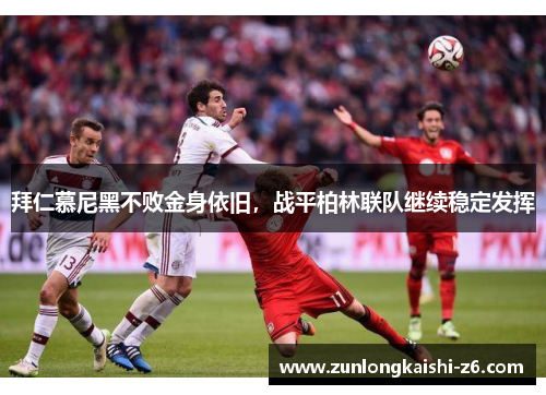 拜仁慕尼黑不败金身依旧，战平柏林联队继续稳定发挥