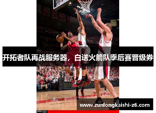 开拓者队再战服务器，白送火箭队季后赛晋级券