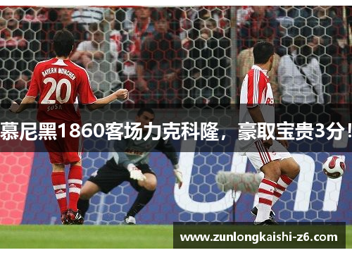慕尼黑1860客场力克科隆，豪取宝贵3分！