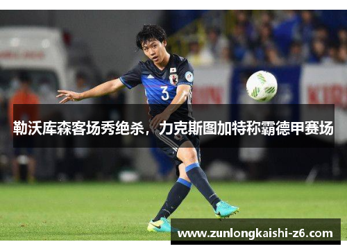 勒沃库森客场秀绝杀，力克斯图加特称霸德甲赛场