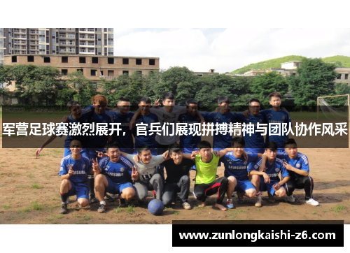 军营足球赛激烈展开，官兵们展现拼搏精神与团队协作风采