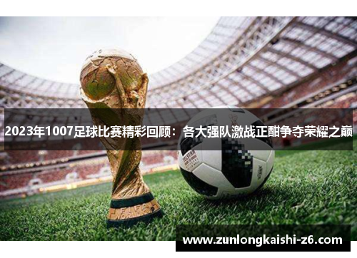 2023年1007足球比赛精彩回顾：各大强队激战正酣争夺荣耀之巅