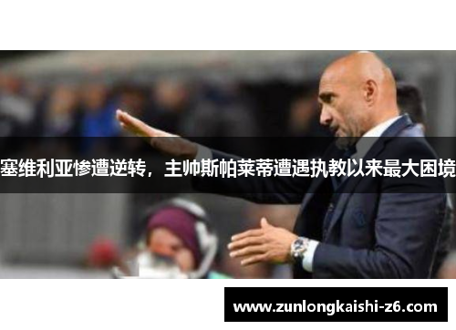 塞维利亚惨遭逆转，主帅斯帕莱蒂遭遇执教以来最大困境