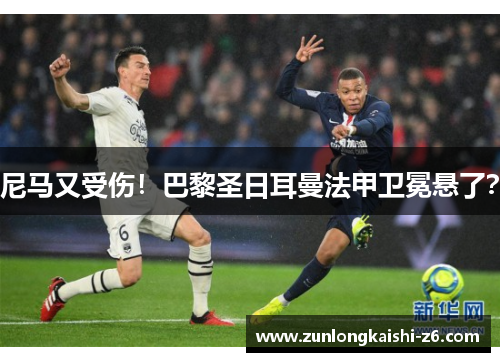 尼马又受伤！巴黎圣日耳曼法甲卫冕悬了？