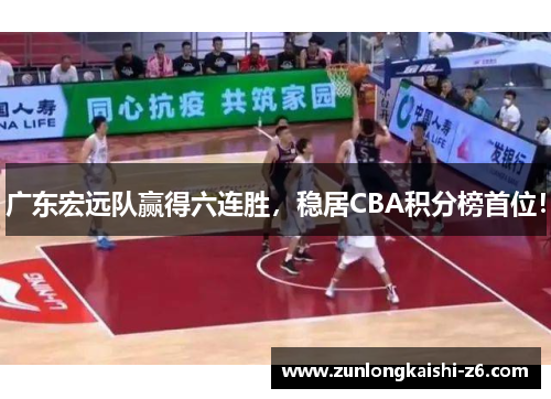 广东宏远队赢得六连胜，稳居CBA积分榜首位！