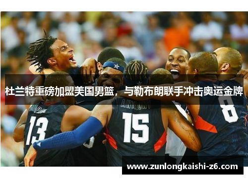 杜兰特重磅加盟美国男篮，与勒布朗联手冲击奥运金牌