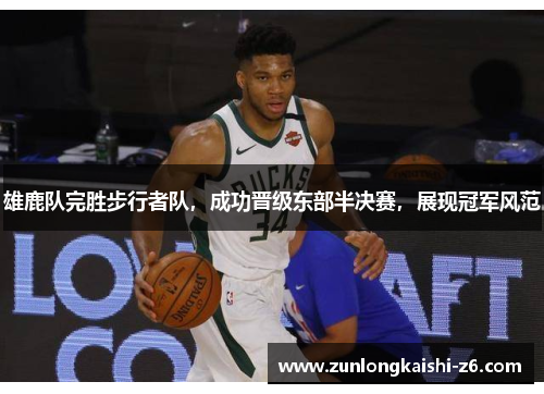 雄鹿队完胜步行者队，成功晋级东部半决赛，展现冠军风范