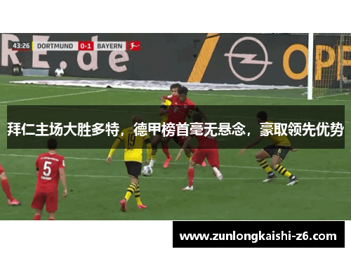 拜仁主场大胜多特，德甲榜首毫无悬念，豪取领先优势