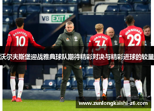 沃尔夫斯堡迎战雅典球队期待精彩对决与精彩进球的较量