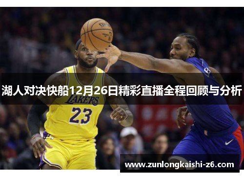 湖人对决快船12月26日精彩直播全程回顾与分析