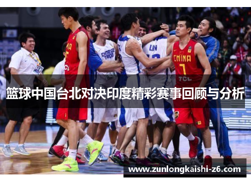 篮球中国台北对决印度精彩赛事回顾与分析
