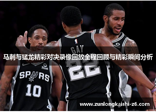 马刺与猛龙精彩对决录像回放全程回顾与精彩瞬间分析